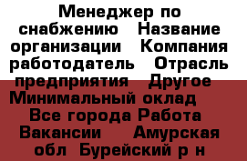 Менеджер по снабжению › Название организации ­ Компания-работодатель › Отрасль предприятия ­ Другое › Минимальный оклад ­ 1 - Все города Работа » Вакансии   . Амурская обл.,Бурейский р-н